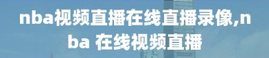 nba视频直播在线直播录像,nba 在线视频直播