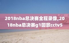 2018nba总决赛全程录像,2018nba总决赛g1回放cctv5