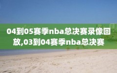 04到05赛季nba总决赛录像回放,03到04赛季nba总决赛