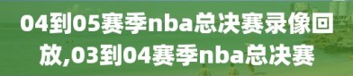 04到05赛季nba总决赛录像回放,03到04赛季nba总决赛