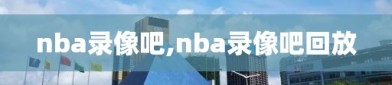 nba录像吧,nba录像吧回放