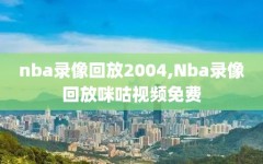 nba录像回放2004,Nba录像回放咪咕视频免费