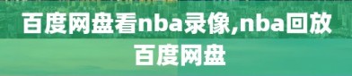 百度网盘看nba录像,nba回放 百度网盘