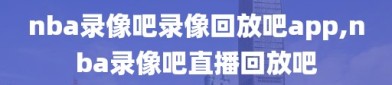 nba录像吧录像回放吧app,nba录像吧直播回放吧