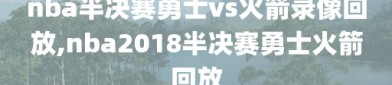 nba半决赛勇士vs火箭录像回放,nba2018半决赛勇士火箭回放