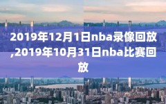 2019年12月1日nba录像回放,2019年10月31日nba比赛回放