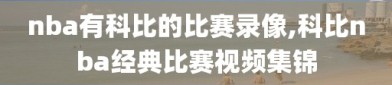 nba有科比的比赛录像,科比nba经典比赛视频集锦