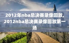 2012年nba总决赛录像回放,2012nba总决赛录像回放第一场