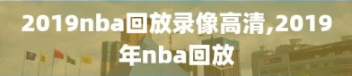 2019nba回放录像高清,2019年nba回放