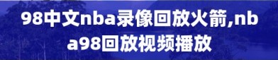 98中文nba录像回放火箭,nba98回放视频播放