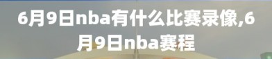 6月9日nba有什么比赛录像,6月9日nba赛程