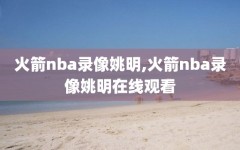 火箭nba录像姚明,火箭nba录像姚明在线观看