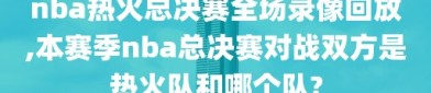 nba热火总决赛全场录像回放,本赛季nba总决赛对战双方是热火队和哪个队?