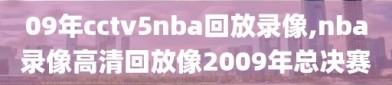 09年cctv5nba回放录像,nba录像高清回放像2009年总决赛