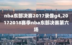 nba东部决赛2017录像g4,20172018赛季nba东部决赛第六场