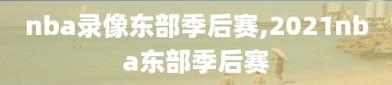 nba录像东部季后赛,2021nba东部季后赛