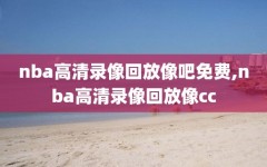 nba高清录像回放像吧免费,nba高清录像回放像cc