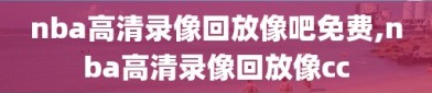 nba高清录像回放像吧免费,nba高清录像回放像cc