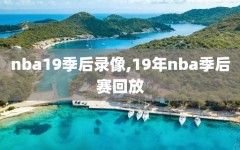 nba19季后录像,19年nba季后赛回放