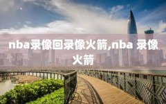 nba录像回录像火箭,nba 录像火箭