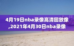 4月19日nba录像高清回放像,2021年4月30日nba录像