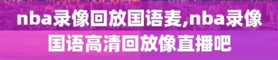 nba录像回放国语麦,nba录像国语高清回放像直播吧