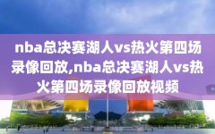 nba总决赛湖人vs热火第四场录像回放,nba总决赛湖人vs热火第四场录像回放视频