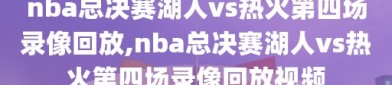 nba总决赛湖人vs热火第四场录像回放,nba总决赛湖人vs热火第四场录像回放视频