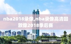 nba2018录像,nba录像高清回放像2018季后赛