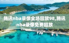 腾讯nba录像全场回放98,腾讯nba录像免费回放