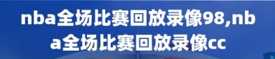 nba全场比赛回放录像98,nba全场比赛回放录像cc