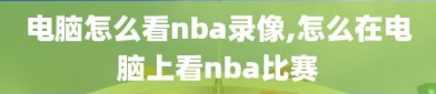 电脑怎么看nba录像,怎么在电脑上看nba比赛