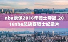 nba录像2016年骑士夺冠,2016nba总决赛骑士纪录片