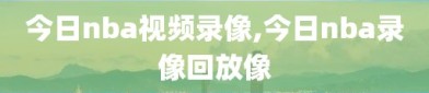 今日nba视频录像,今日nba录像回放像