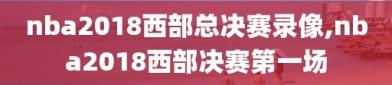 nba2018西部总决赛录像,nba2018西部决赛第一场