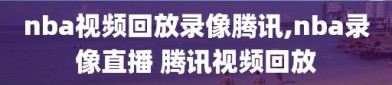 nba视频回放录像腾讯,nba录像直播 腾讯视频回放