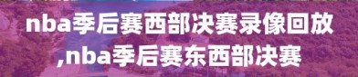 nba季后赛西部决赛录像回放,nba季后赛东西部决赛