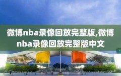 微博nba录像回放完整版,微博nba录像回放完整版中文