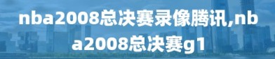 nba2008总决赛录像腾讯,nba2008总决赛g1