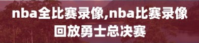 nba全比赛录像,nba比赛录像回放勇士总决赛