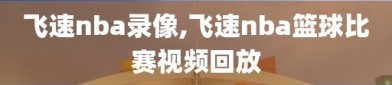 飞速nba录像,飞速nba篮球比赛视频回放