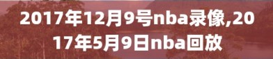 2017年12月9号nba录像,2017年5月9日nba回放