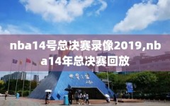 nba14号总决赛录像2019,nba14年总决赛回放