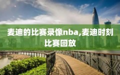 麦迪的比赛录像nba,麦迪时刻比赛回放