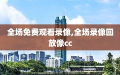 全场免费观看录像,全场录像回放像cc