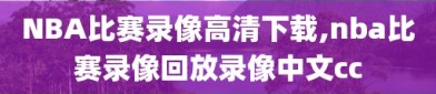 NBA比赛录像高清下载,nba比赛录像回放录像中文cc