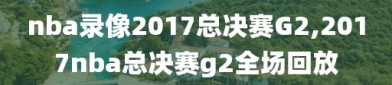 nba录像2017总决赛G2,2017nba总决赛g2全场回放