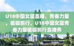 U18中国女篮直播，青春力量，砥砺前行，U18中国女篮青春力量砥砺前行直播秀