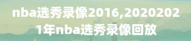 nba选秀录像2016,20202021年nba选秀录像回放