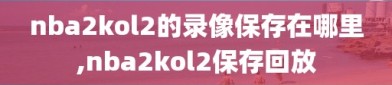 nba2kol2的录像保存在哪里,nba2kol2保存回放